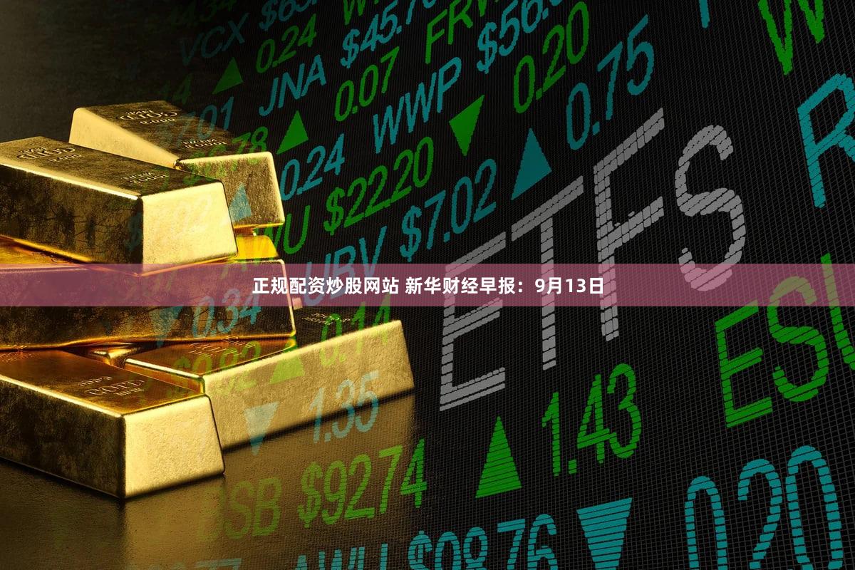 正规配资炒股网站 新华财经早报：9月13日