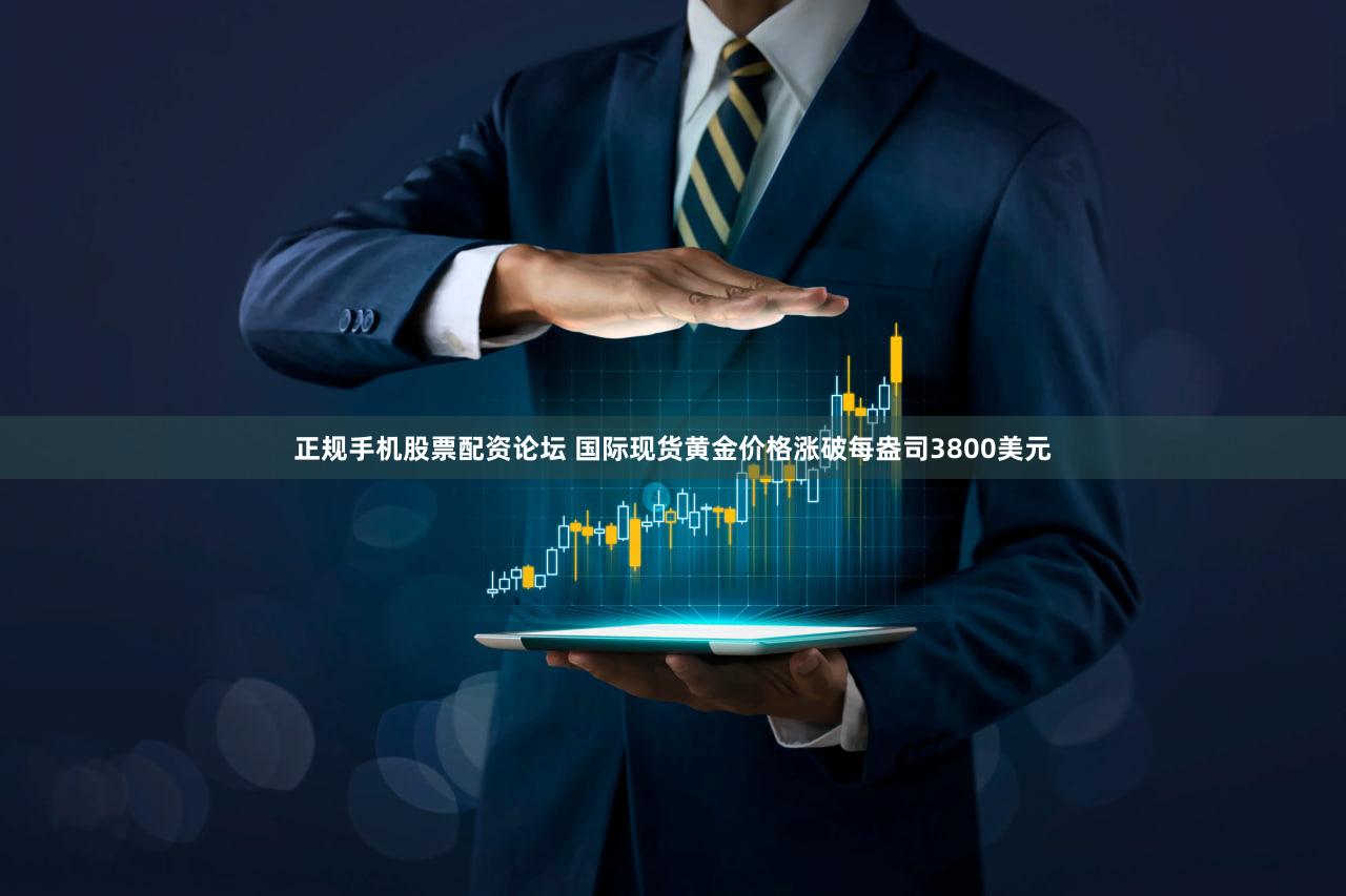 正规手机股票配资论坛 国际现货黄金价格涨破每盎司3800美元