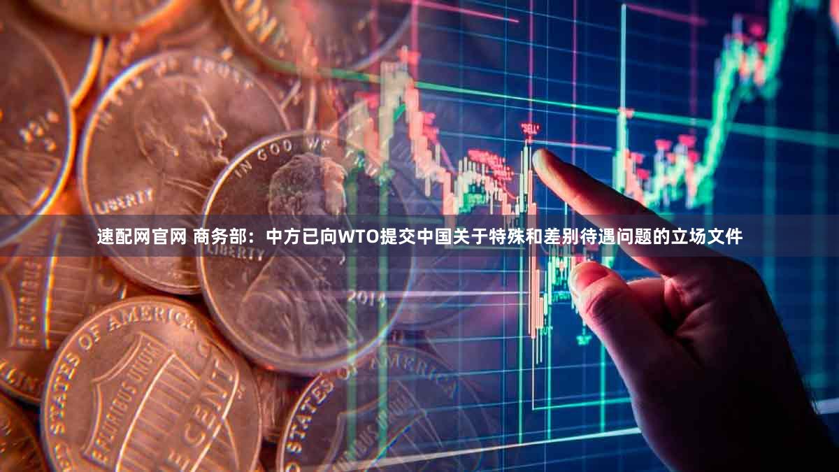 速配网官网 商务部：中方已向WTO提交中国关于特殊和差别待遇问题的立场文件
