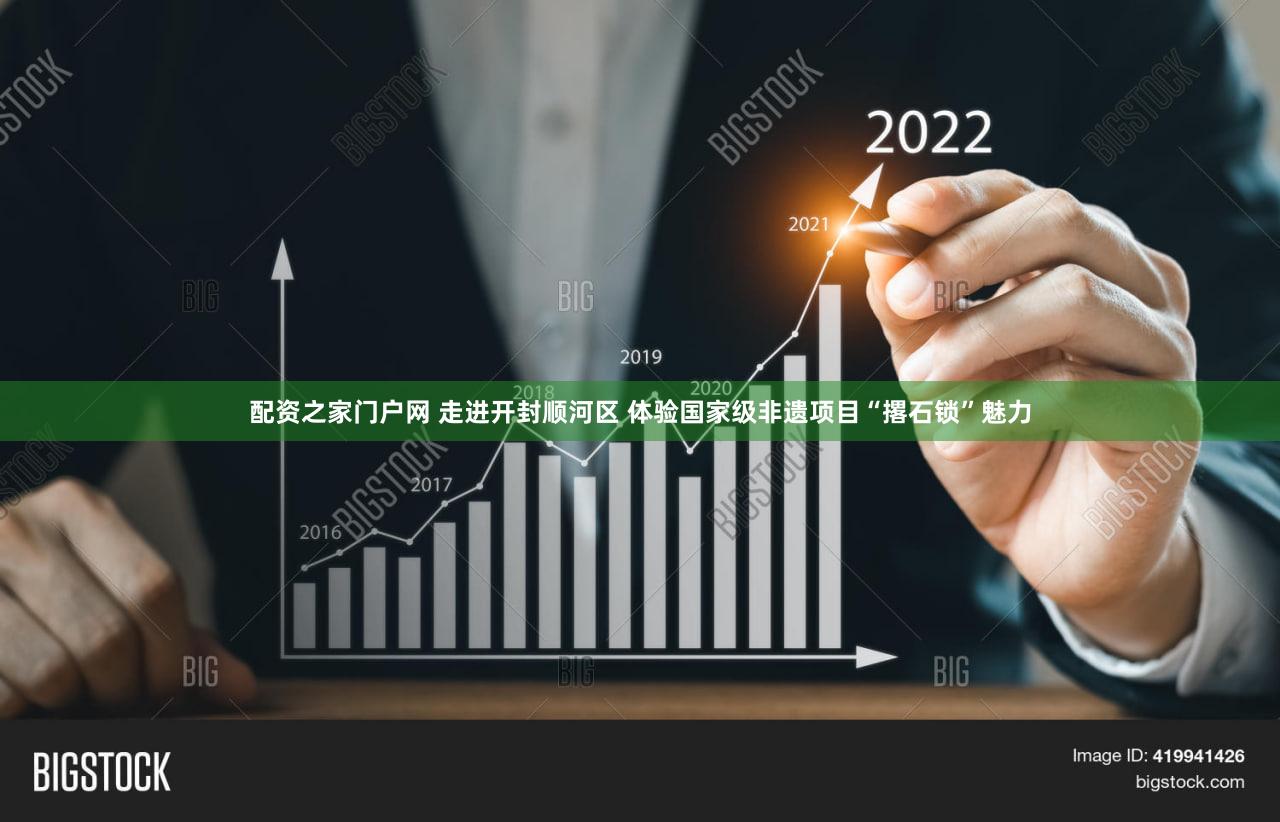 配资之家门户网 走进开封顺河区 体验国家级非遗项目“撂石锁”魅力