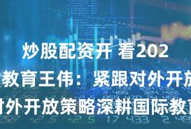 炒股配资开 看2024｜东西方教育王伟：紧跟对外开放策略深耕国际教育领域
