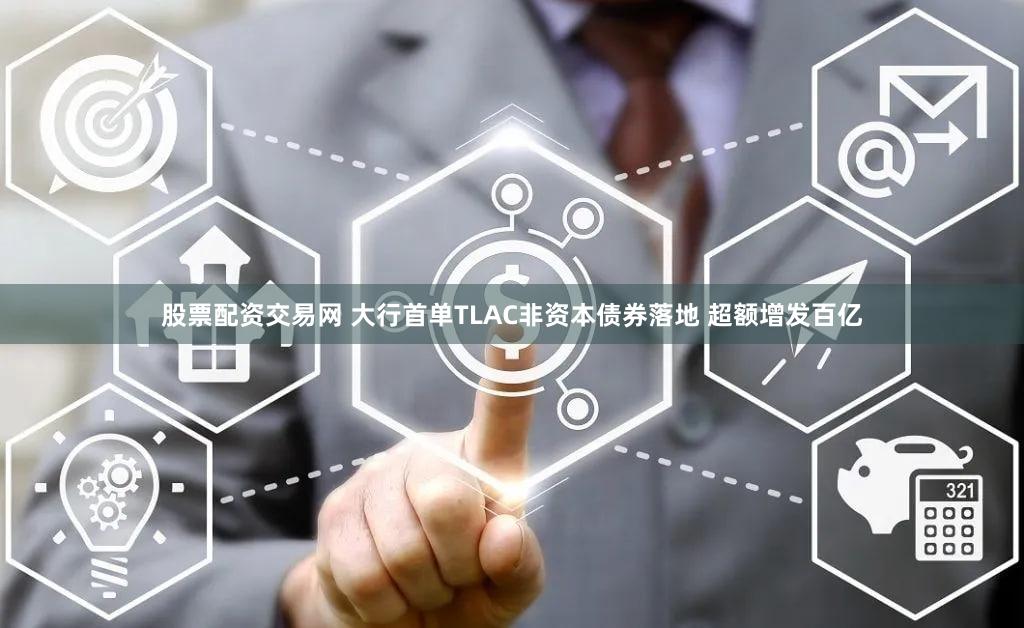 股票配资交易网 大行首单TLAC非资本债券落地 超额增发百亿