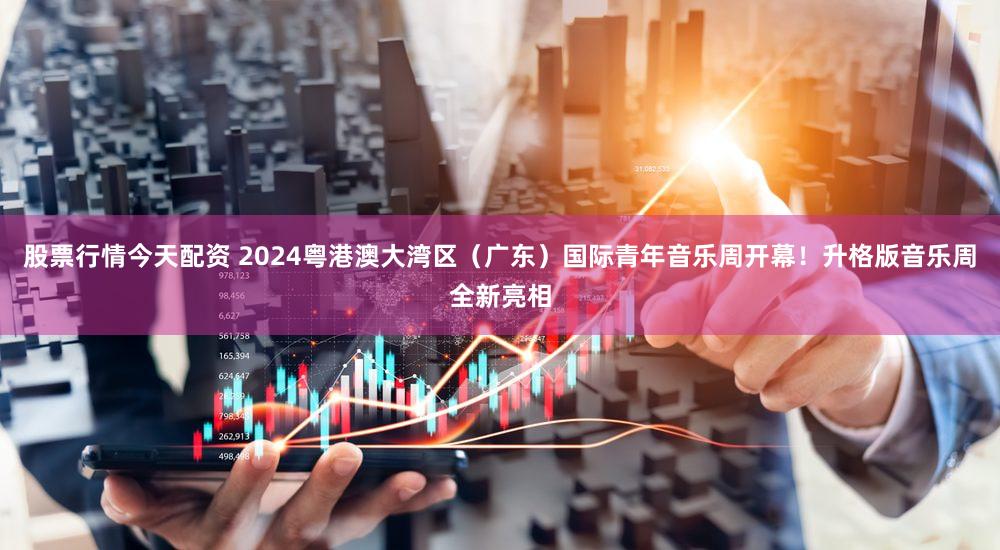 股票行情今天配资 2024粤港澳大湾区(广东)国际青年音乐周开幕!升格版音乐周全新亮相