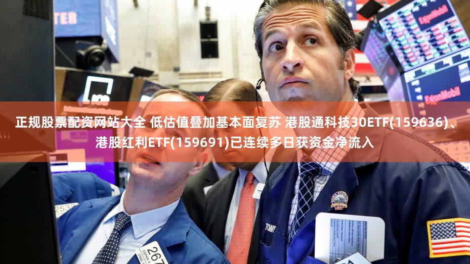 正规股票配资网站大全 低估值叠加基本面复苏 港股通科技30ETF(159636)、港股红利ETF(159691)已连续多日获资金净流入