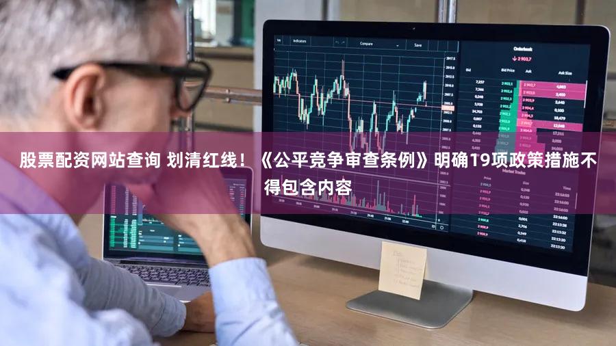 股票配资网站查询 划清红线！《公平竞争审查条例》明确19项政策措施不得包含内容