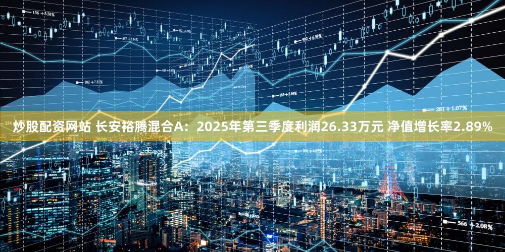 炒股配资网站 长安裕腾混合A:2025年第三季度利润26.33万元 净值增长率2.89%