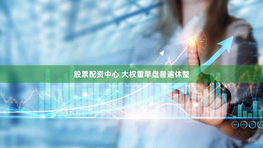 股票配资中心 大权重早盘普遍休整