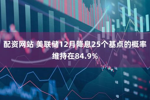 配资网站 美联储12月降息25个基点的概率维持在84.9%