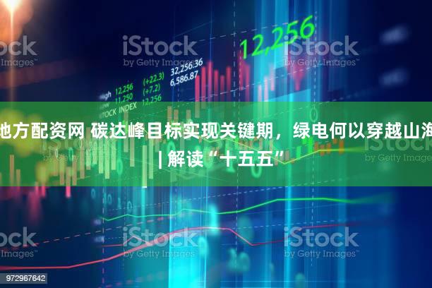 地方配资网 碳达峰目标实现关键期,绿电何以穿越山海 | 解读“十五五”