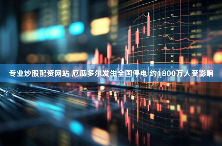 专业炒股配资网站 厄瓜多尔发生全国停电 约1800万人受影响