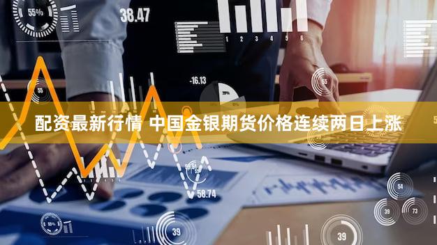 配资最新行情 中国金银期货价格连续两日上涨