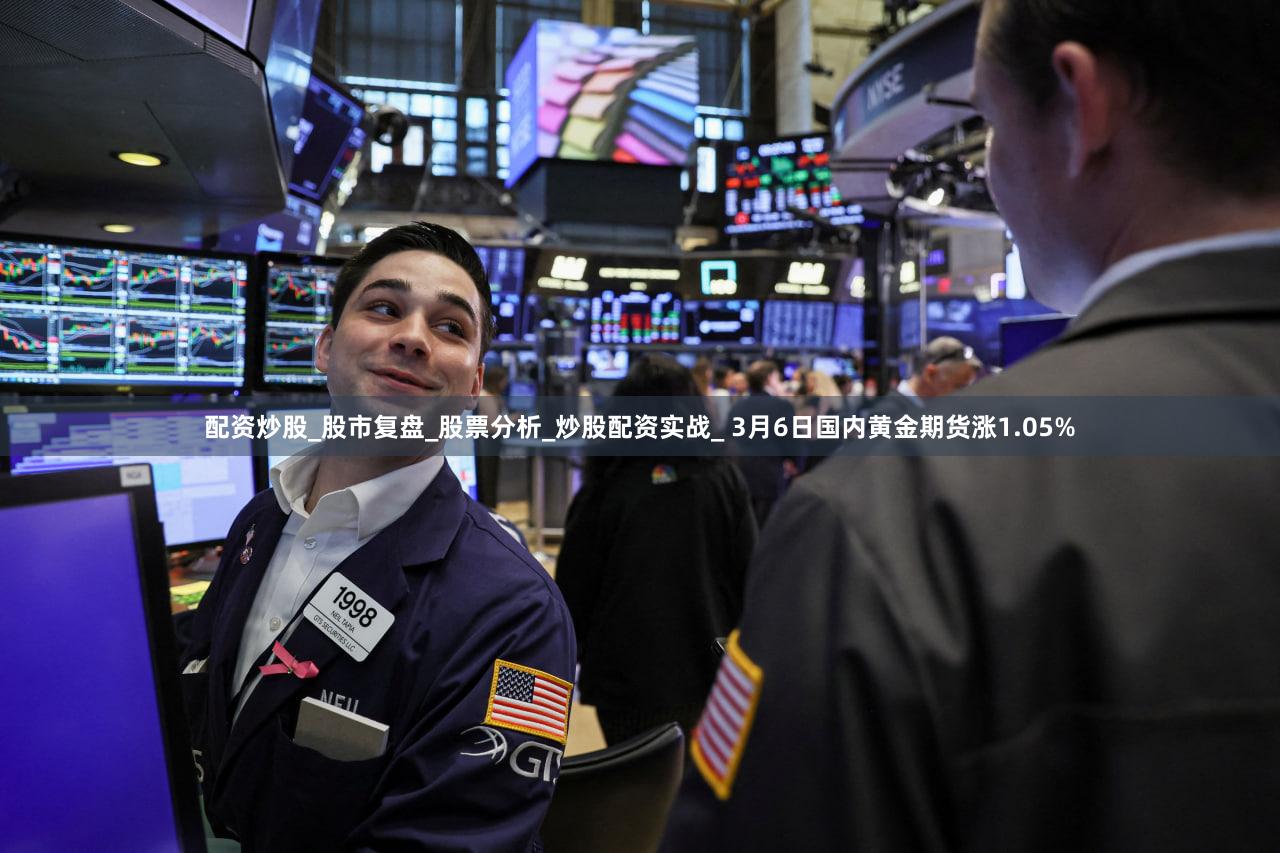 配资炒股_股市复盘_股票分析_炒股配资实战_ 3月6日国内黄金期货涨1.05%