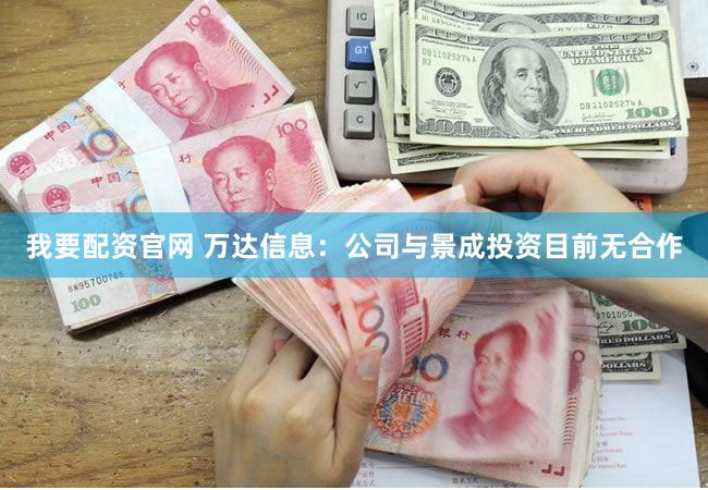 我要配资官网 万达信息：公司与景成投资目前无合作