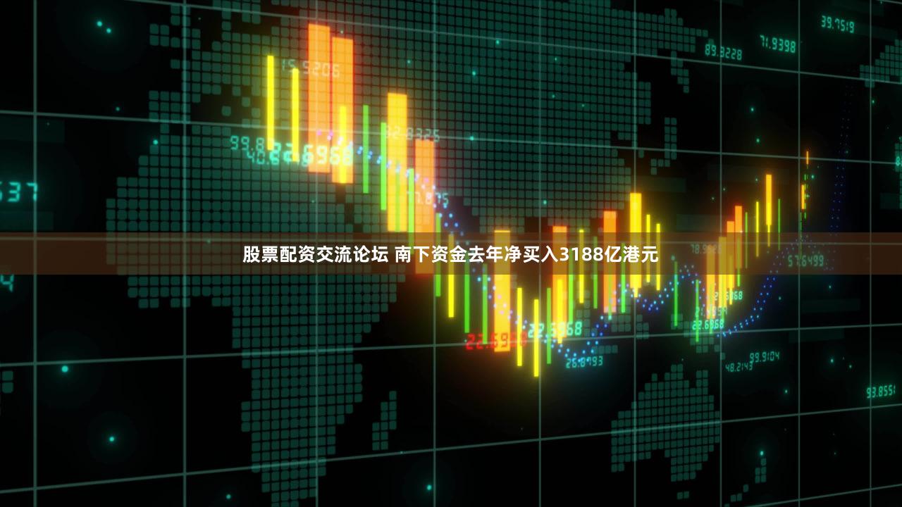 股票配资交流论坛 南下资金去年净买入3188亿港元