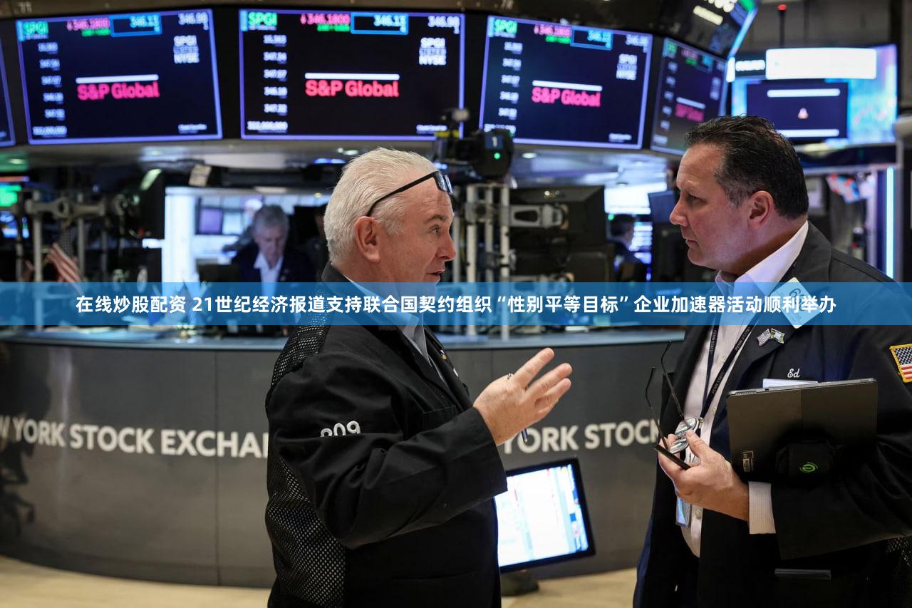 在线炒股配资 21世纪经济报道支持联合国契约组织“性别平等目标”企业加速器活动顺利举办