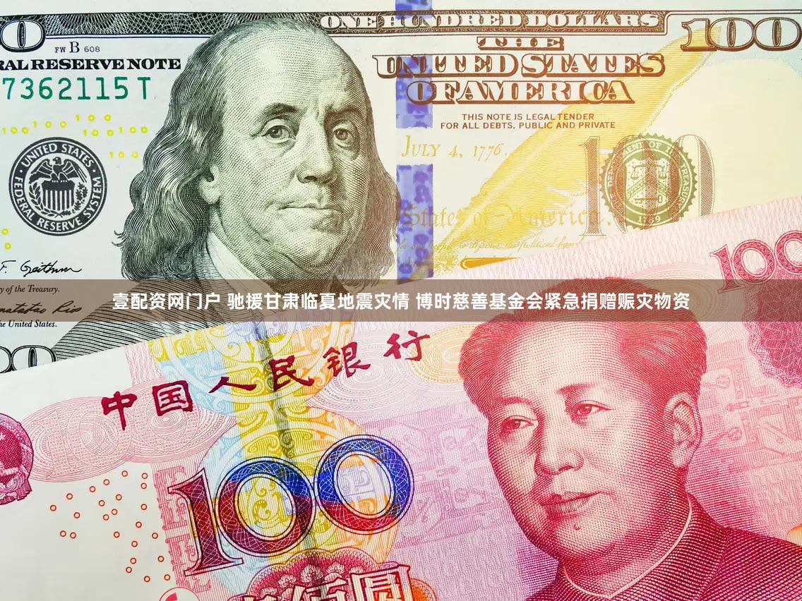 壹配资网门户 驰援甘肃临夏地震灾情 博时慈善基金会紧急捐赠赈灾物资