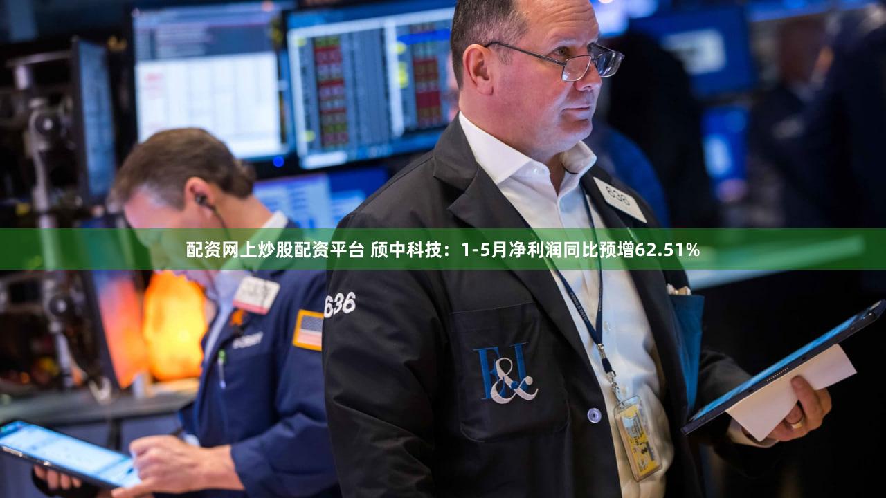 配资网上炒股配资平台 颀中科技：1-5月净利润同比预增62.51%