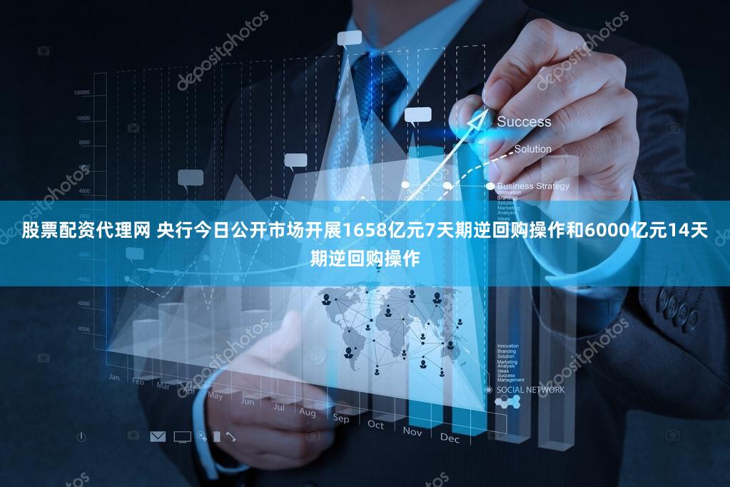 股票配资代理网 央行今日公开市场开展1658亿元7天期逆回购操作和6000亿元14天期逆回购操作