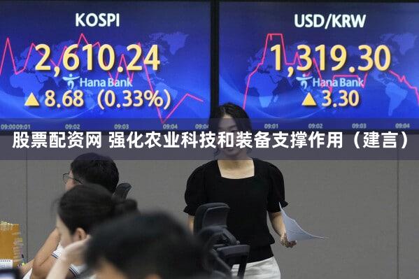 股票配资网 强化农业科技和装备支撑作用(建言)