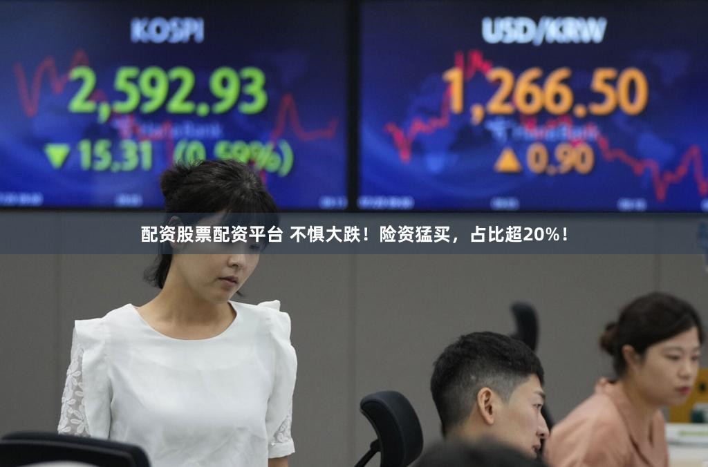 配资股票配资平台 不惧大跌!险资猛买,占比超20%!