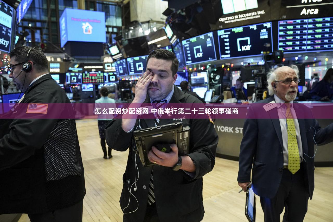 怎么配资炒配资网 中俄举行第二十三轮领事磋商