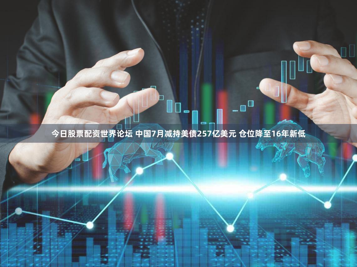 今日股票配资世界论坛 中国7月减持美债257亿美元 仓位降至16年新低
