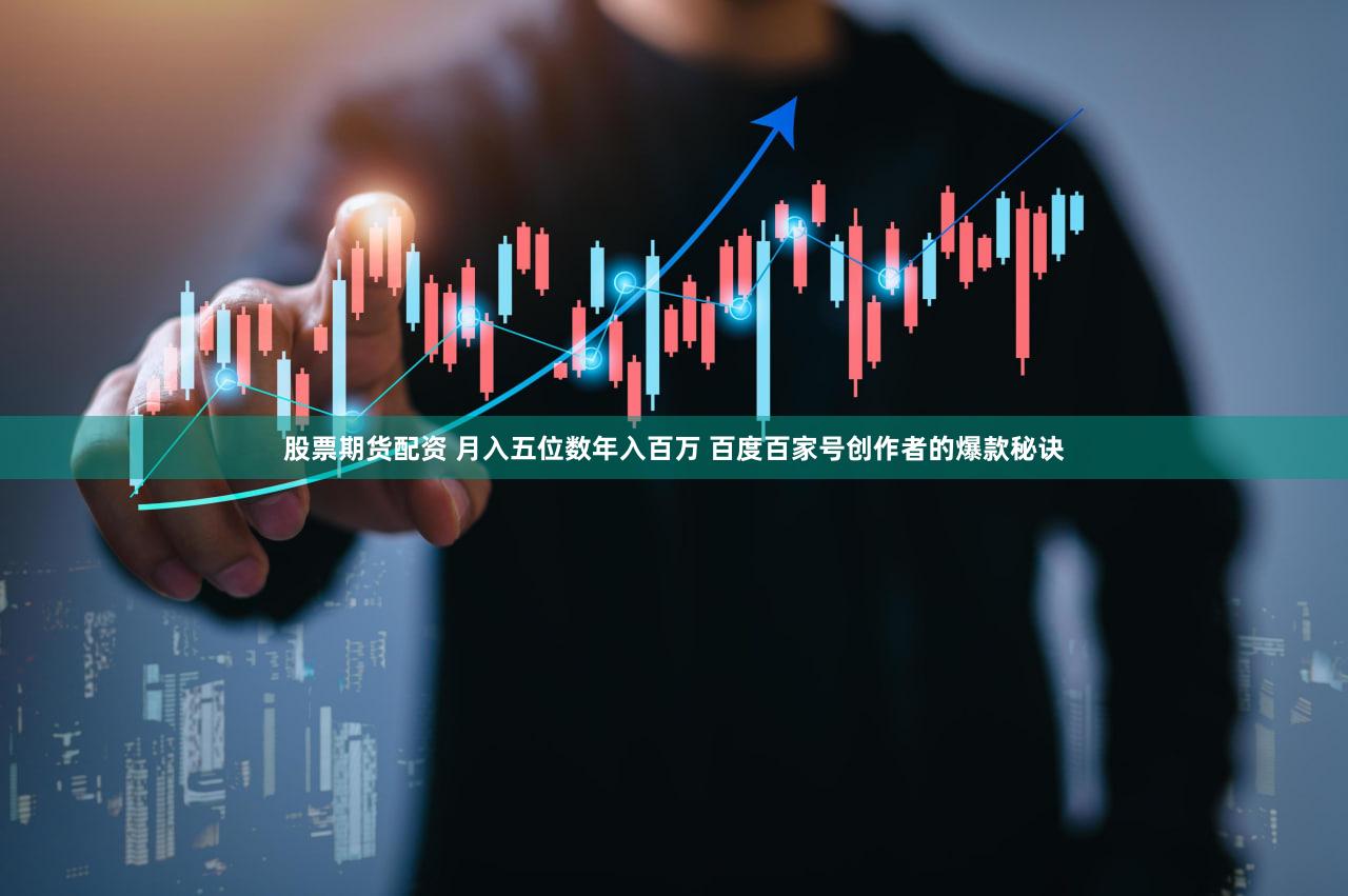 股票期货配资 月入五位数年入百万 百度百家号创作者的爆款秘诀