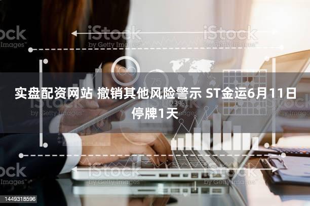 实盘配资网站 撤销其他风险警示 ST金运6月11日停牌1天