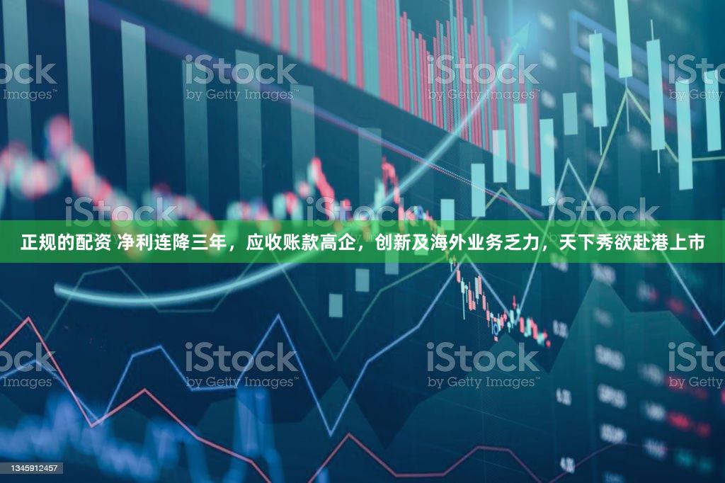 正规的配资 净利连降三年,应收账款高企,创新及海外业务乏力,天下秀欲赴港上市