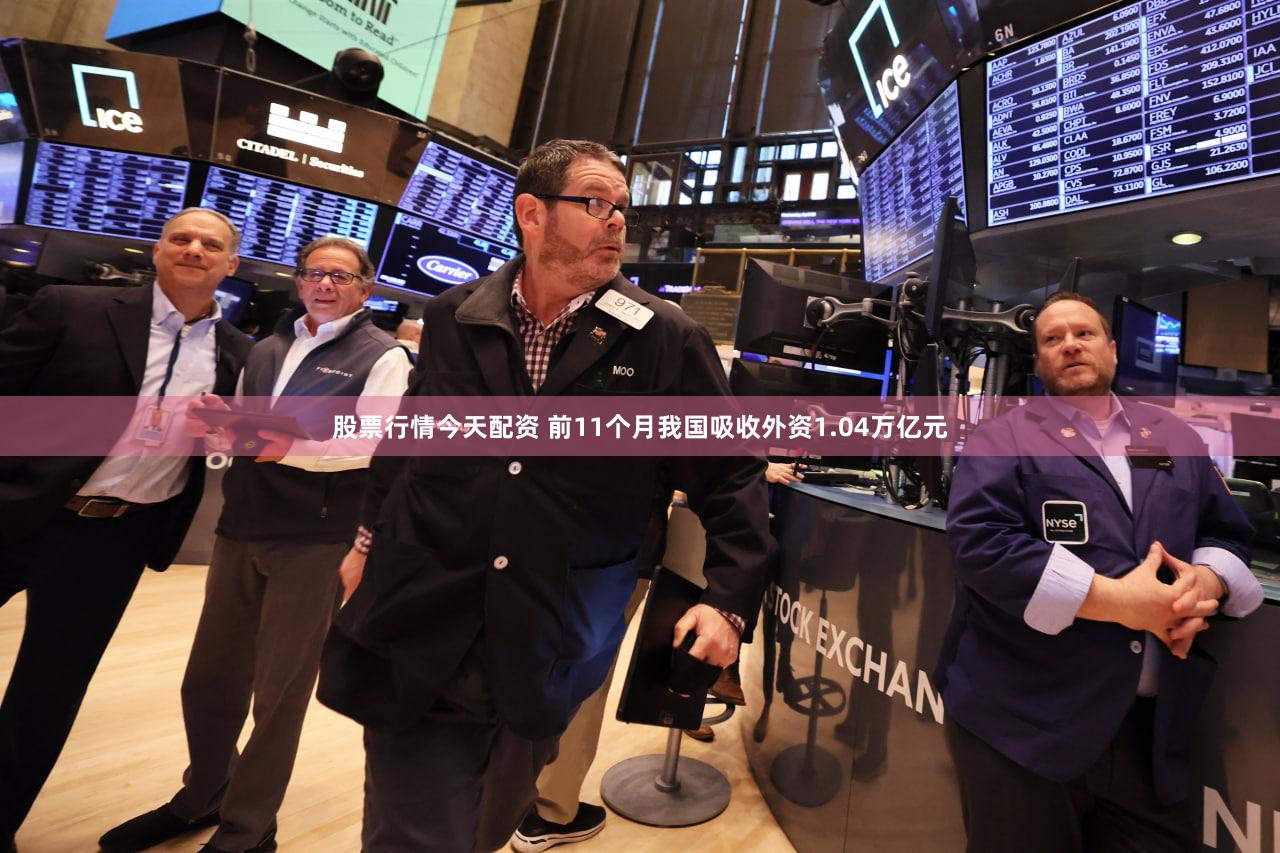 股票行情今天配资 前11个月我国吸收外资1.04万亿元