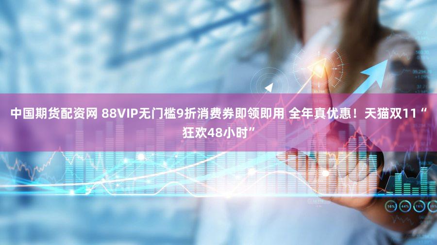 中国期货配资网 88VIP无门槛9折消费券即领即用 全年真优惠！天猫双11“狂欢48小时”