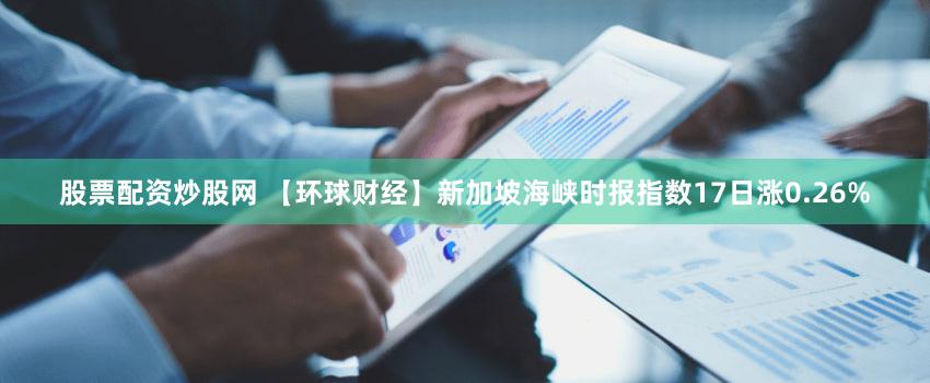股票配资炒股网 【环球财经】新加坡海峡时报指数17日涨0.26%