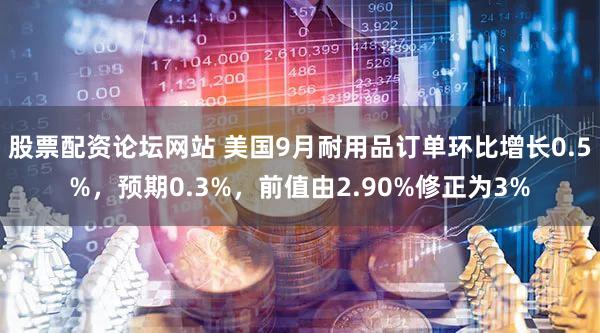 股票配资论坛网站 美国9月耐用品订单环比增长0.5%，预期0.3%，前值由2.90%修正为3%