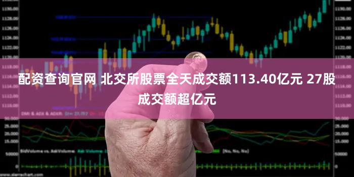配资查询官网 北交所股票全天成交额113.40亿元 27股成交额超亿元