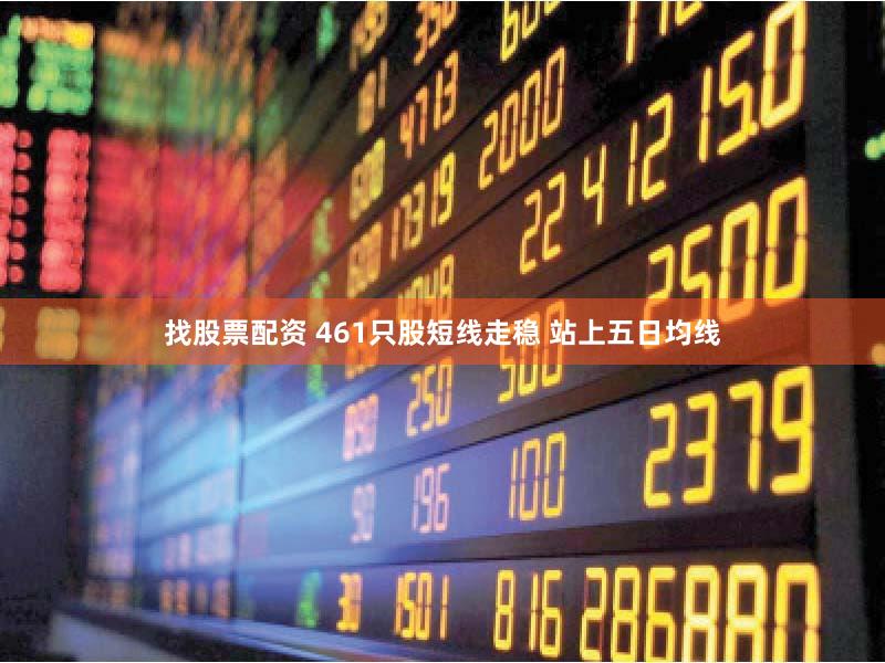 找股票配资 461只股短线走稳 站上五日均线