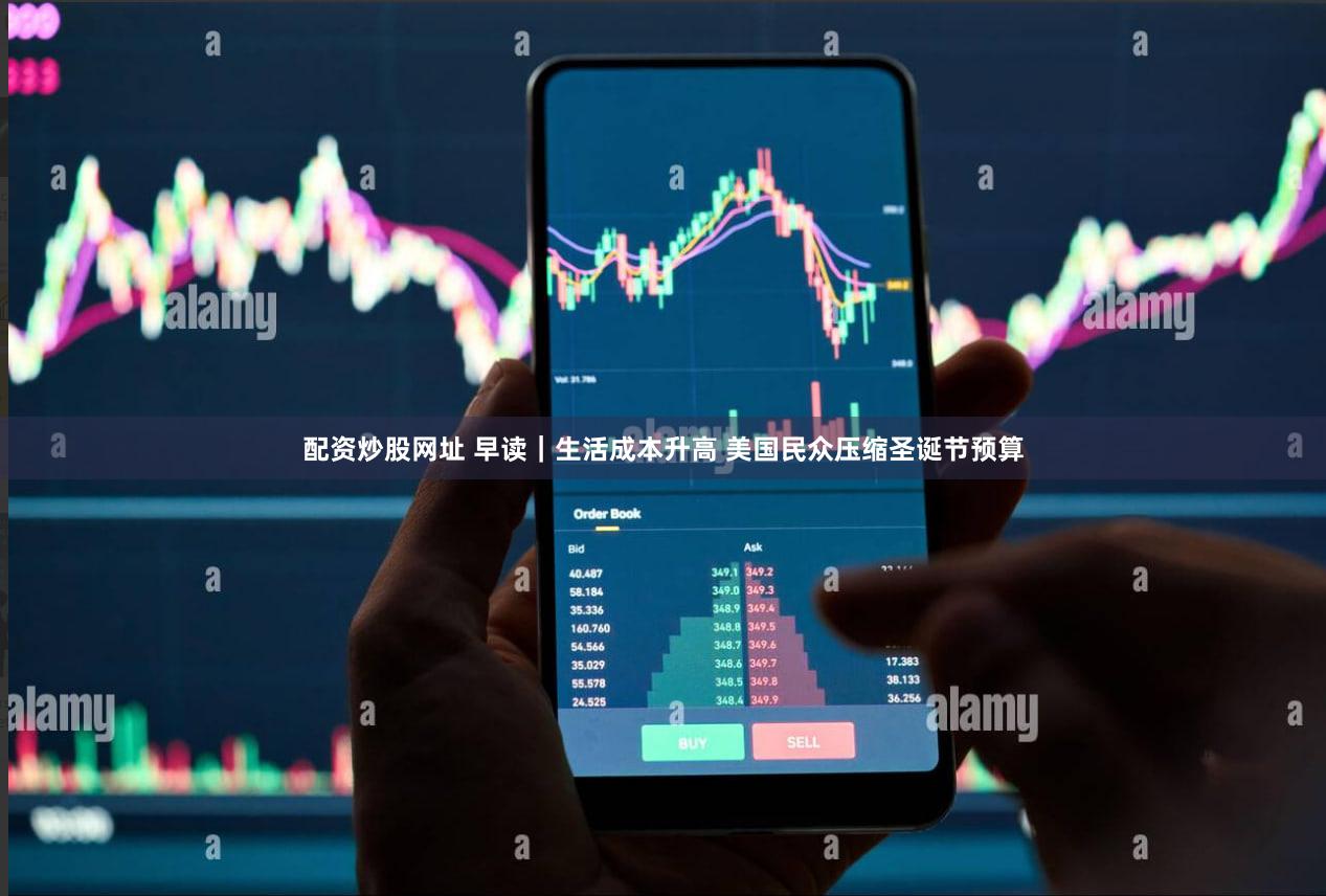 配资炒股网址 早读|生活成本升高 美国民众压缩圣诞节预算