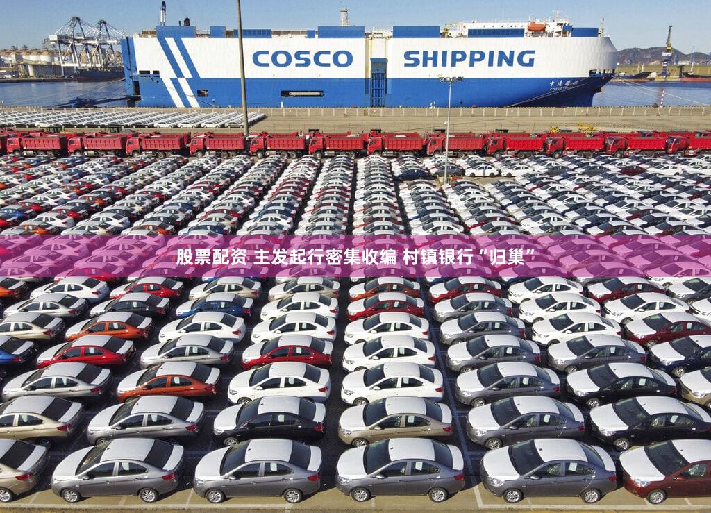 股票配资 主发起行密集收编 村镇银行“归巢”