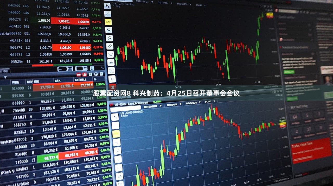 股票配资网8 科兴制药：4月25日召开董事会会议