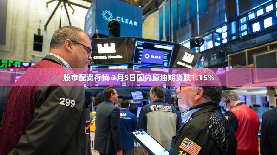 股市配资行情 3月5日国内原油期货跌1.15%