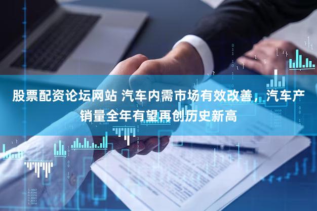 股票配资论坛网站 汽车内需市场有效改善，汽车产销量全年有望再创历史新高