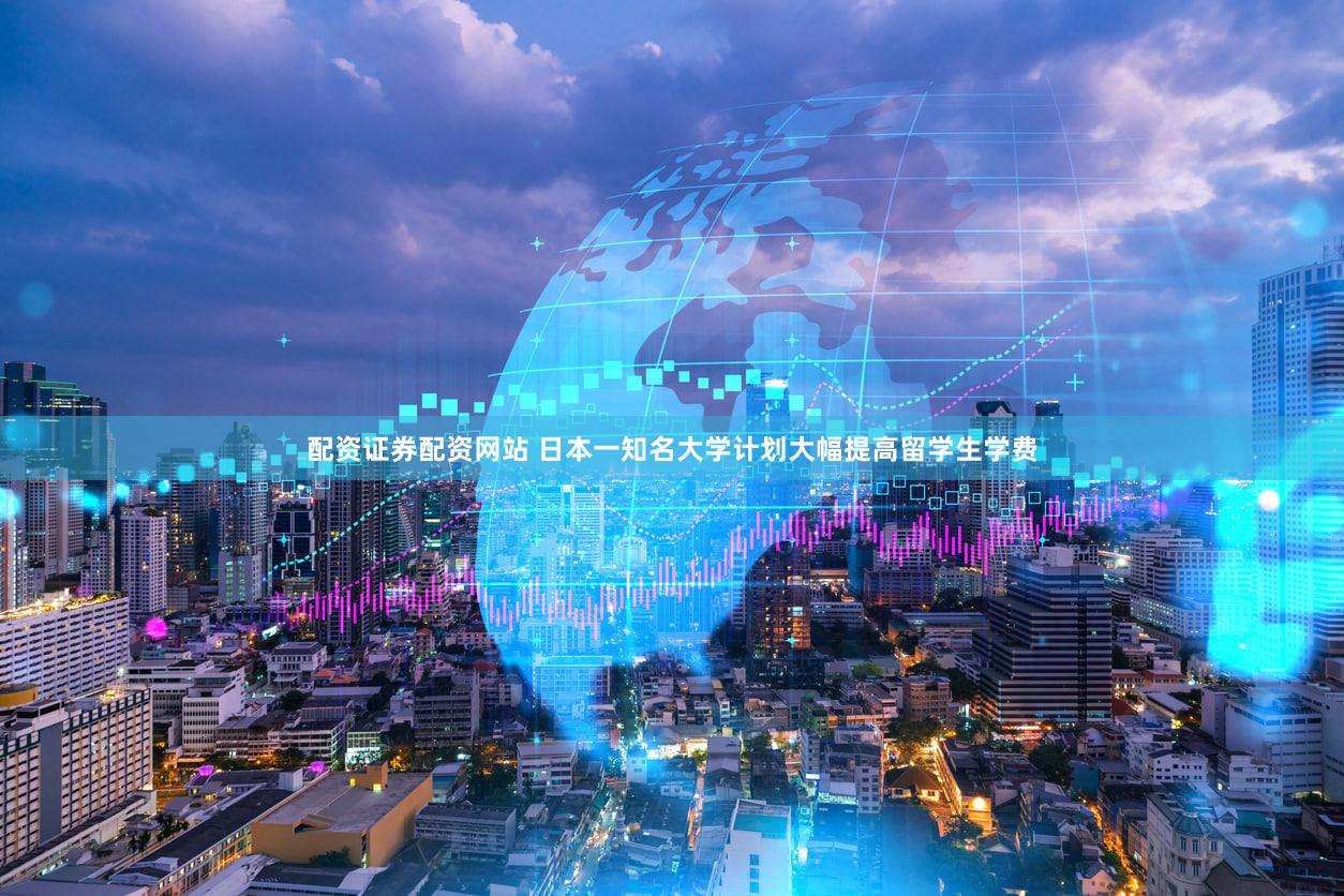 配资证券配资网站 日本一知名大学计划大幅提高留学生学费