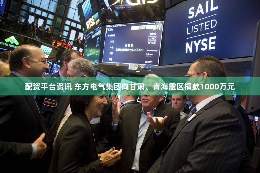 配资平台资讯 东方电气集团向甘肃、青海震区捐款1000万元