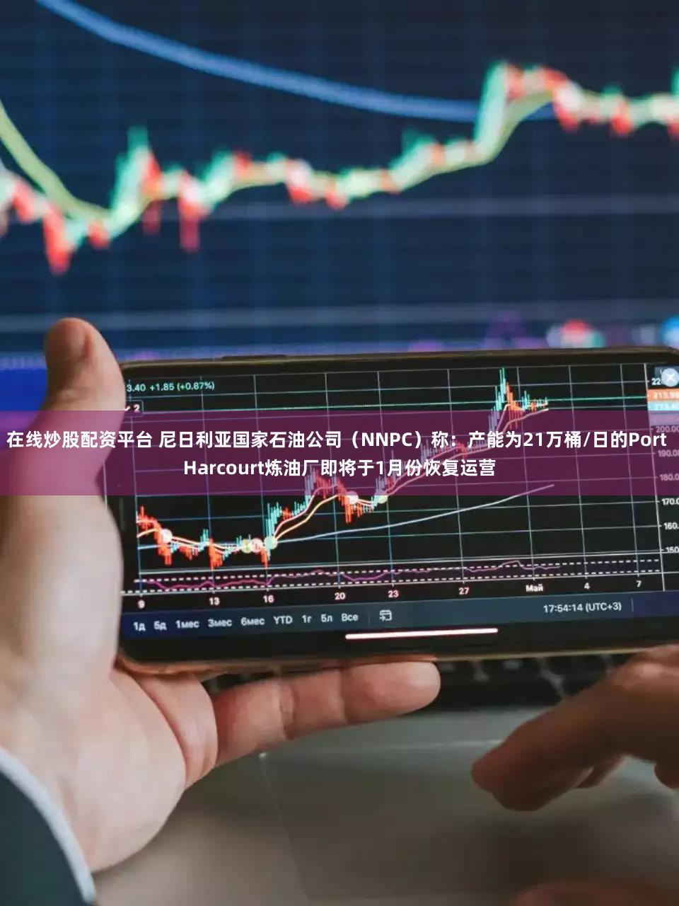 在线炒股配资平台 尼日利亚国家石油公司（NNPC）称：产能为21万桶/日的Port Harcourt炼油厂即将于1月份恢复运营