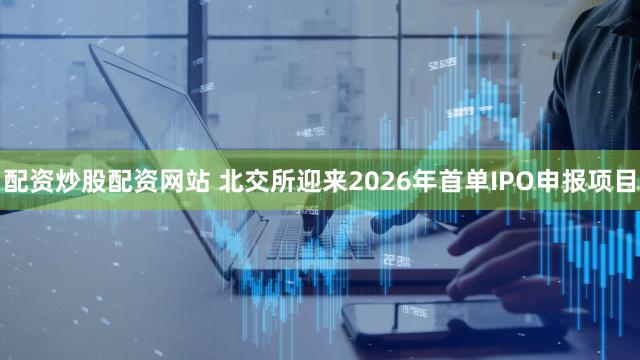 配资炒股配资网站 北交所迎来2026年首单IPO申报项目