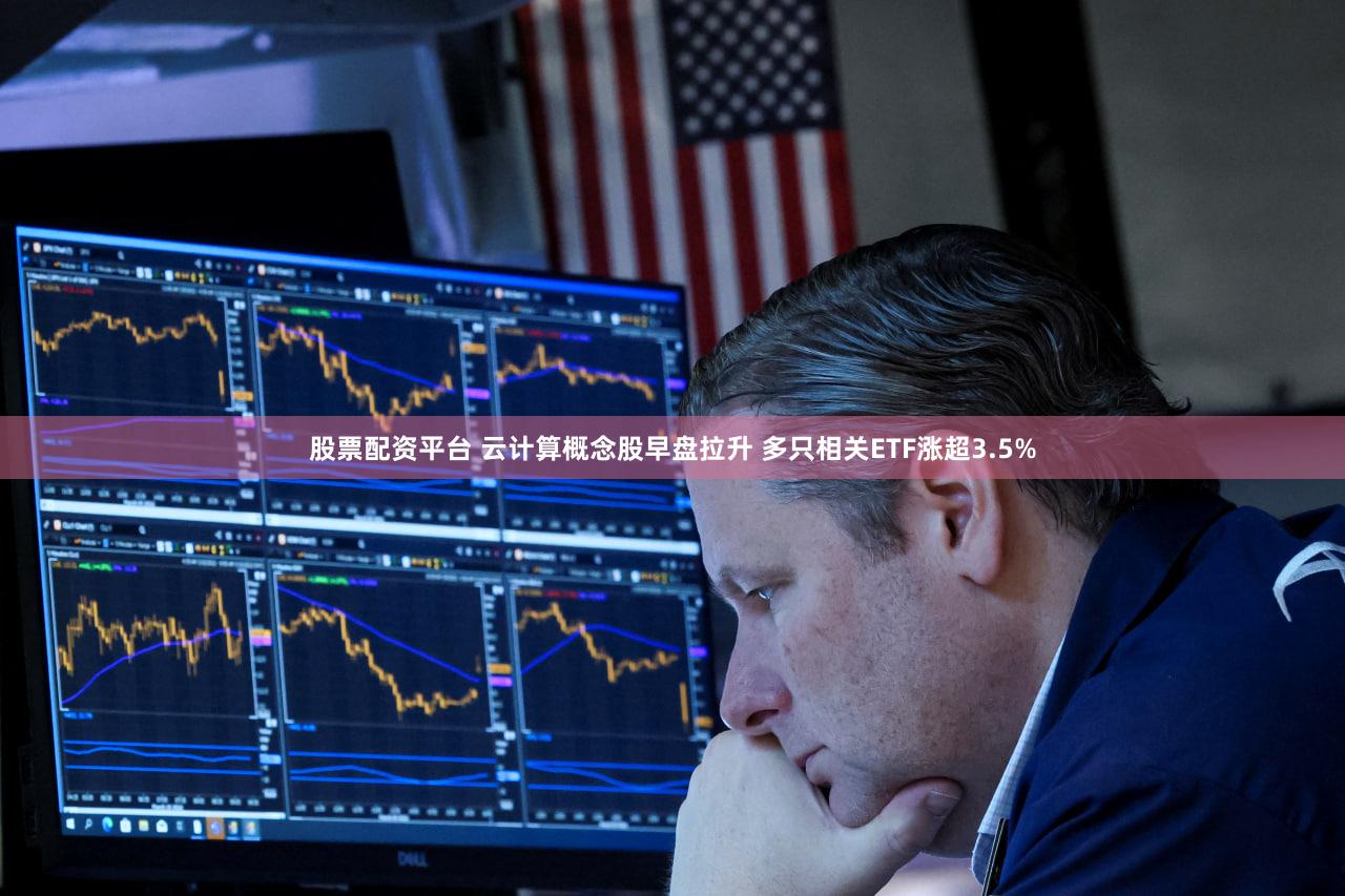 股票配资平台 云计算概念股早盘拉升 多只相关ETF涨超3.5%