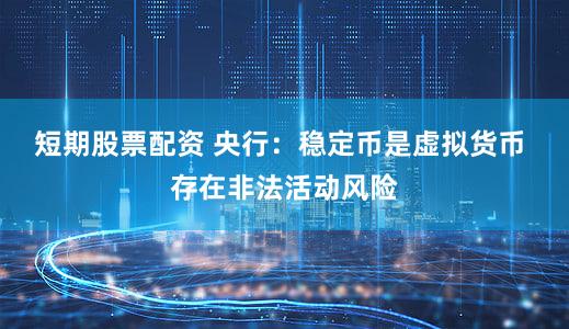 短期股票配资 央行：稳定币是虚拟货币 存在非法活动风险