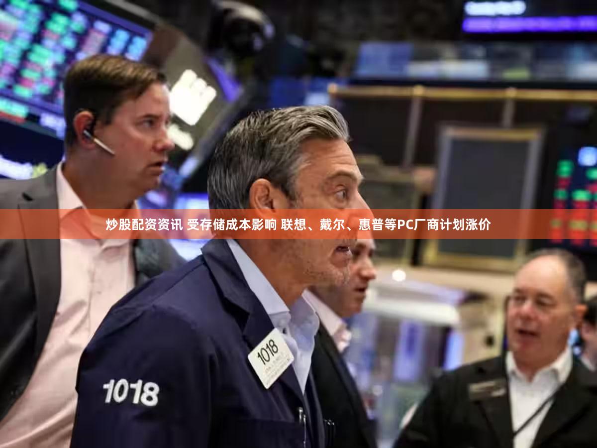 炒股配资资讯 受存储成本影响 联想、戴尔、惠普等PC厂商计划涨价