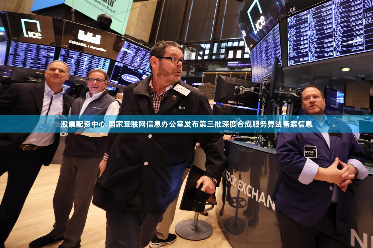 股票配资中心 国家互联网信息办公室发布第三批深度合成服务算法备案信息