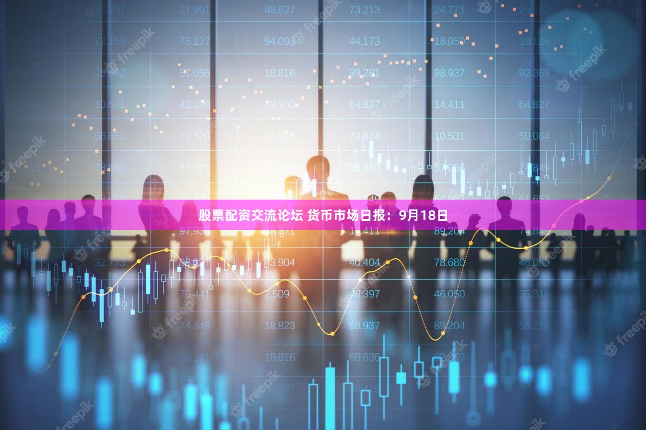 股票配资交流论坛 货币市场日报：9月18日