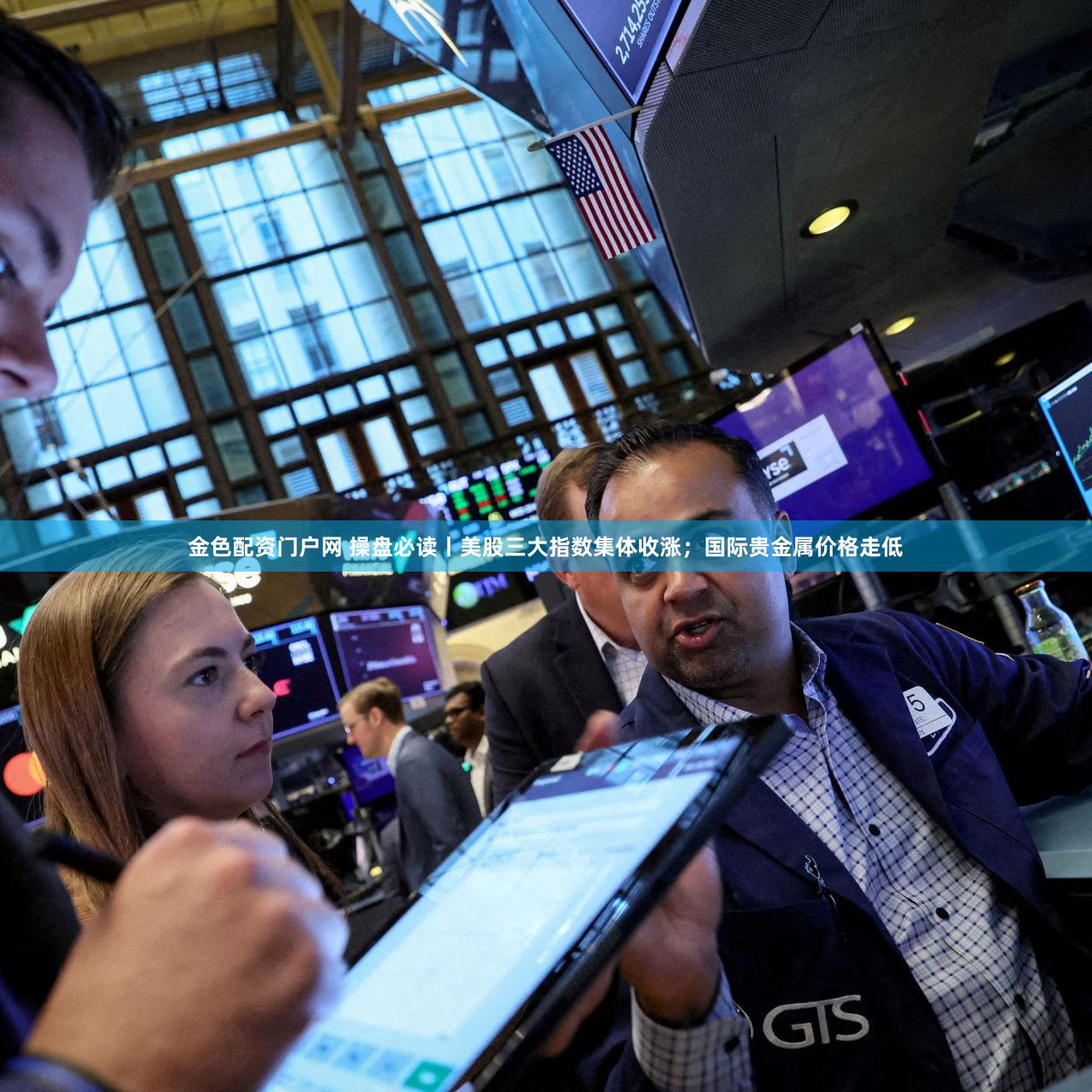 金色配资门户网 操盘必读丨美股三大指数集体收涨;国际贵金属价格走低